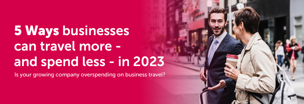 5 Ways businesses can travel more - and spend less - in 2023