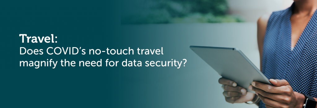 Does Covid no touch travel magnify the need for data security